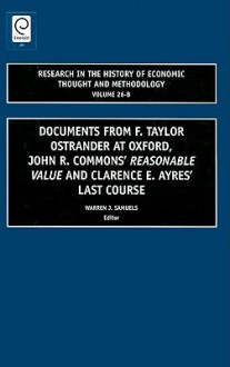 Research in the History of Economic Thought and Methodology, Volume 26B: Documents from F. Taylor Ostrander at Oxford, John R. Commons' Reasonable Value and Clarence E. Ayres Last Course - Warren J. Samuels, Jeff E. Biddle, Ross B. Emmett