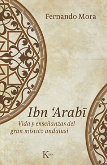 Ibn 'Arabī. Vida y enseñanzas del gran místico andalusí - Fernando Mora