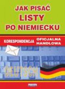 Jak pisać listy po niemiecku. Korespondencja oficjalna. Korespondencja handlowa - Monika Smaza