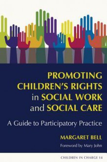 Promoting Children's Rights in Social Work and Social Care: A Guide to Participatory Practice (Children in Charge) - Margaret Bell