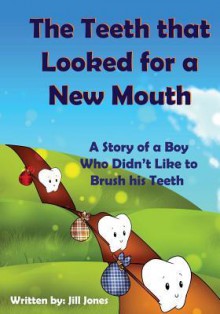 The Teeth that Looked for a New Mouth: A Story of a Boy Who Didn't Like to Brush his Teeth - Jill Jones, Robert Shveytser, Emily Zieroth