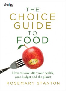 The Choice Guide to Food: How to Look After Your Health, Your Budget and the Planet - Rosemary Stanton