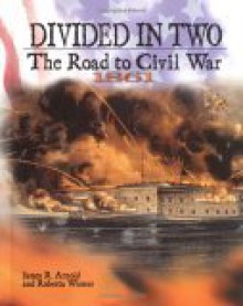 Divided in Two: The Road to Civil War, 1861 - James R. Arnold, Roberta Wiener