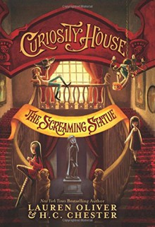 Curiosity House: The Screaming Statue - H. C. Chester,Lauren Oliver