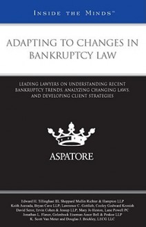 Adapting to Changes in Bankruptcy Law: Leading Lawyers on Understanding Recent Bankruptcy Trends, Analyzing Changing Laws, and Developing Client Strategies (Inside the Minds) - Aspatore Books