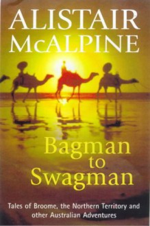 Bagman To Swagman Tales Of Broome, The North West And Other Australian Adventures - Alistair McAlpine