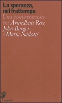 La speranza, nel frattempo - John Berger, Arundhati Roy, Maria Nadotti