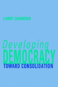 Developing Democracy: Toward Consolidation - Larry Jay Diamond