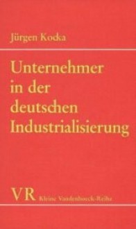 Unternehmer in der deutschen Industrialisierung - Jürgen Kocka