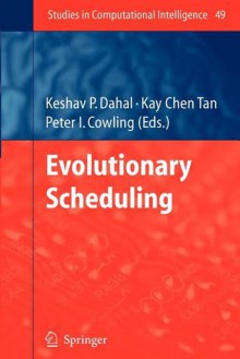 Evolutionary Scheduling - Keshav P. Dahal, Kay Chen Tan, Peter I. Cowling