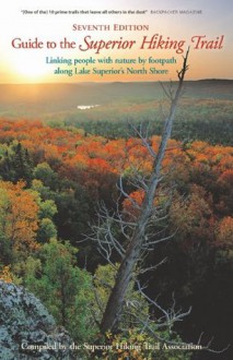 Guide to the Superior Hiking Trail, 7th Edition: Linking people with nature by footpath along Lake Superior's North Shore - Superior Hiking Trail Association