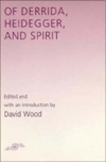 Of Derrida Heidegger and Spirit - David Wood