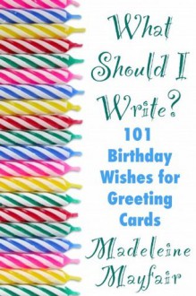 What Should I Write? 101 Birthday Wishes for Greeting Cards - Madeleine Mayfair