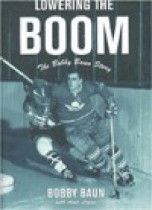 Lowering the Boom: The Bobby Baun Story - Bob Baun, Anne Logan