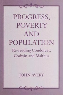 Progress, Proverty and Population: Re-Reading Condorcet, Godwin and Malthus - John Avery