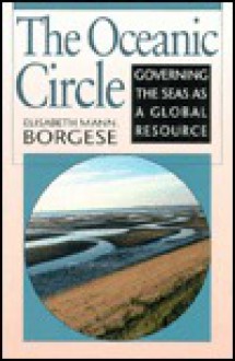 The Oceanic Circle: Governing the Seas as a Global Resource - Elisabeth Mann Borgese