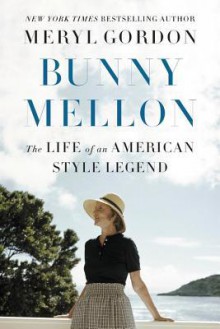 Bunny Mellon: The Life of an American Style Legend - Meryl Gordon