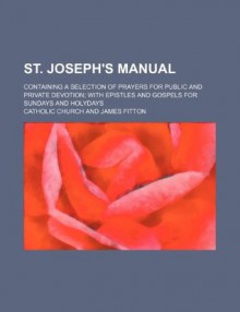 St. Joseph's manual; containing a selection of prayers for public and private devotion with epistles and gospels for Sundays and holydays - The Catholic Church