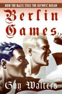 Berlin Games: How the Nazis Stole the Olympic Dream - Guy Walters