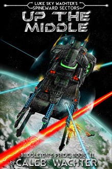 Up The Middle (Spineward Sectors- Middleton's Pride Book 2) - Caleb Wachter, Pacific Crest Publishing, Luke Sky Wachter