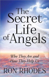 The Secret Life of Angels: Who They Are and How They Help Us - Ron Rhodes