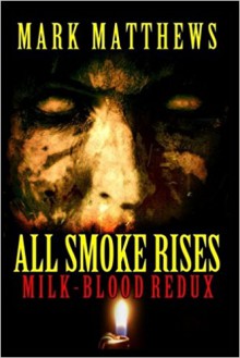 All Smoke Rises: Milk-Blood Redux - Mark Matthews,Kealan Patrick Burke