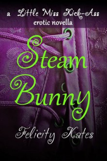 Steam Bunny (Little Miss Kick-Ass Erotic Novella #1) - Felicity Kates