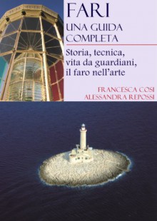 Fari, una guida completa: Storia, tecnica, vita da guardiani, il faro nell'arte (Italian Edition) - Francesca Cosi, Alessandra Repossi