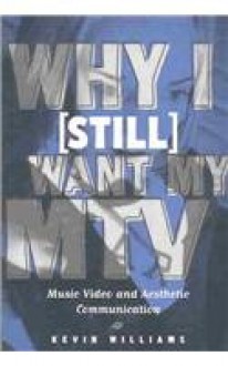 Why I (Still) Want My MTV: Music Video and Aesthetic Communication - Kevin Williams