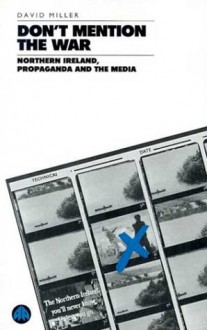 Don't Mention the War: Northern Ireland, Propaganda and the Media - David Miller