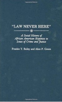 Law Never Here: A Social History of African American Responses to Crime and Justice - Frankie Y. Bailey, Alice P. Green