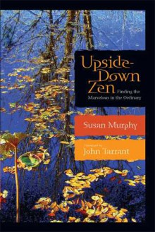 Upside-Down Zen: Finding the Marvelous in the Ordinary - Susan Murphy, John Tarrant