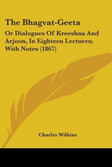 The Bhagvat-Geeta: Or Dialogues of Kreeshna and Arjoon, in Eighteen Lectures; With Notes (1867) - Charles Wilkins