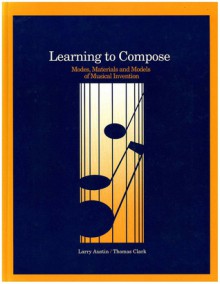 Learning to Compose: Modes, Materials, and Models of Musical Invention - Larry Austin, Tom Clark