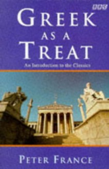 Greek as a Treat: An Introduction to the Classics - Peter France