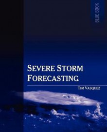 Severe Storm Forecasting - Tim Vasquez