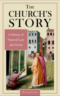 The Church's Story: A History of Pastoral Care and Vision - Peter Lynch