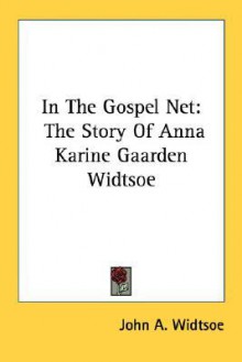 In the Gospel Net: The Story of Anna Karine Gaarden Widtsoe - John Andreas Widtsoe