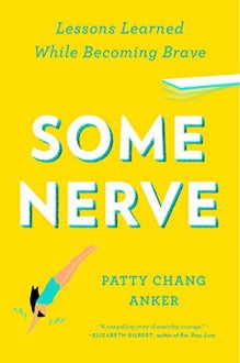 Some Nerve: Lessons Learned While Becoming Brave - Patty Chang Anker