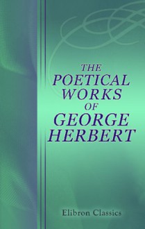 The Poetical Works of George Herbert: With a Memoir of the Author and Notes by Rev. Robert Aris Willmott - George Herbert