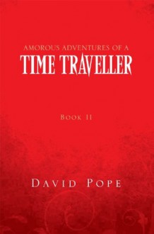 AMOROUS ADVENTURES OF A TIME TRAVELLER: Book II Mid 17th Century - David Pope