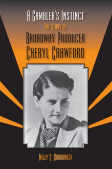 A Gambler's Instinct: The Story of Broadway Producer Cheryl Crawford - Milly S. Barranger