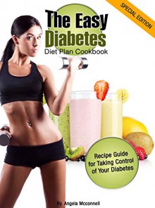 The Easy Diabetes Diet Plan Cookbook: Recipe Guide for Taking Control of Your Diabetes - Angela Mcconnell