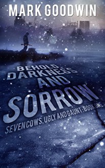 Behold, Darkness and Sorrow: A Post-Apocalyptic EMP-Survival Thriller (Seven Cows, Ugly and Gaunt Book 1) - Mark Goodwin