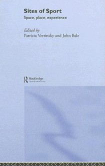 Sites of Sport: Space, Place and Experience - P. Vertinsky, John Bale, J.A. Mangan