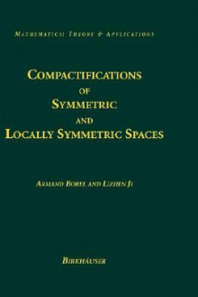 Compactifications of Symmetric and Locally Symmetric Spaces - Armand Borel, Lizhen Ji