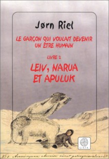 Le Garçon Qui Voulait Devenir Un être Humain, Tome 2: Leiv, Narua Et Apuluk - Jørn Riel, Susanne Juul, Bernard Saint Bonnet