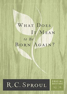 What Does It Mean to Be Born Again? (Crucial Questions Book 6) - R.C. Sproul, Greg Bailey