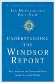 Understanding the Windsor Report: Two Leaders in the American Church Speak Across the Divide - Paul F.M. Zahl