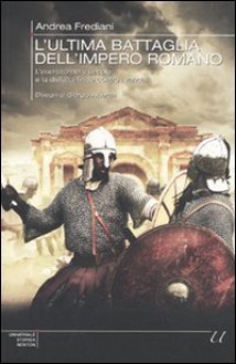 L'ultima battaglia dell'impero romano: L'esercito del V secolo e la disfatta finale contro i Vandali - Andrea Frediani, Giorgio Albertini